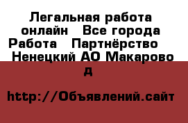 Легальная работа онлайн - Все города Работа » Партнёрство   . Ненецкий АО,Макарово д.